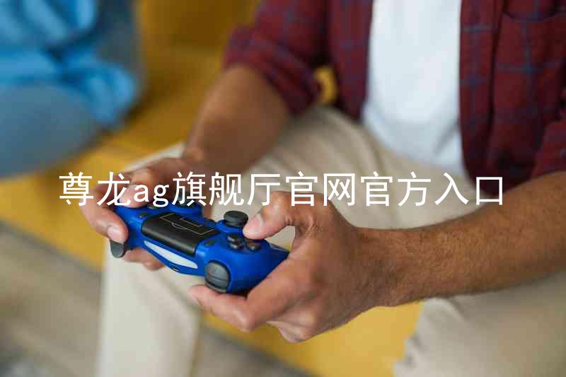 尊龙ag旗舰厅官网官方入口