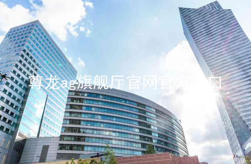 尊龙ag旗舰厅官网官方入口